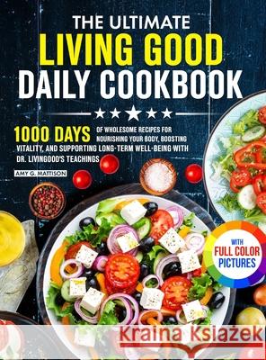 The Ultimate Living Good Daily Cookbook: 1000 Days of Wholesome Recipes for Nourishing Your Body, Boosting Vitality, and Supporting Long-Term Well-bei Amy G. Mattison 9781805384489 Frankie Walker - książka