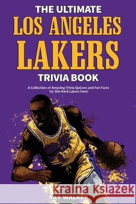 The Ultimate Los Angeles Lakers Trivia Book: A Collection of Amazing Trivia Quizzes and Fun Facts for Die-Hard L.A. Lakers Fans! Ray Walker 9781953563200 Hrp House - książka