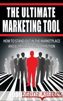 The Ultimate Marketing Tool: How to Stand Out in the Marketplace and Eliminate Your Competition Doug Johnson 9780982742730 Ben Franklin Publishing Company - książka