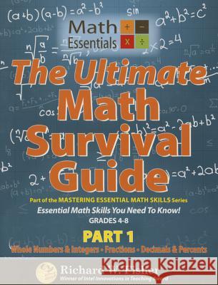 The Ultimate Math Survival Guide Part 1: Whole Numbers & Integers, Fractions, and Decimals & Percents Richard W. Fisher 9780984362950 Math Essentials - książka
