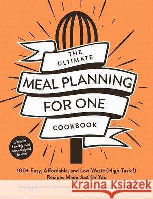 The Ultimate Meal Planning for One Cookbook: 100+ Easy, Affordable, and Low-Waste (High-Taste!) Recipes Made Just for You Kelly Jaggers 9781507222430 Adams Media Corporation - książka