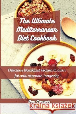 The Ultimate Mediterranean Diet Cookbook: Delicious Breakfast Recipes To Burn Fat And Promote Longevity Ben Cooper 9781802690002 Ben Cooper - książka