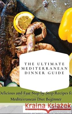 The Ultimate Mediterranean Dinner Guide: Delicious and Fast Step by Step Recipes for Mediterranean Diet Beginner Camila Lester 9781802697360 Camila Lester - książka