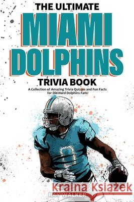 The Ultimate Miami Dolphins Trivia Book: A Collection of Amazing Trivia Quizzes and Fun Facts for Die-Hard Dolphins Fans! Ray Walker 9781953563446 Hrp House - książka