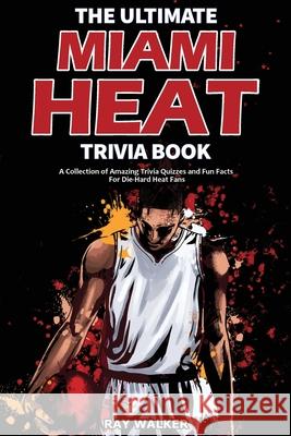 The Ultimate Miami Heat Trivia Book: A Collection of Amazing Trivia Quizzes and Fun Facts for Die-Hard Heat Fans! Ray Walker 9781953563644 Hrp House - książka