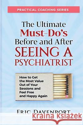 The Ultimate Must-Do's Before and After Seeing a Psychiatrist: How to Get the Most Value Out of Your Sessions and Feel Free and Happy Again Eric Davenport 9781725515253 Createspace Independent Publishing Platform - książka