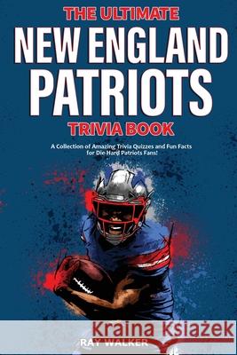 The Ultimate New England Patriots Trivia Book: A Collection of Amazing Trivia Quizzes and Fun Facts For Die-Hard Patriots Fans! Ray Walker 9781953563057 Hrp House - książka