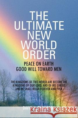 The Ultimate New World Order: Peace On Earth Good Will Toward Men Thompson, David H. 9781469154336 Xlibris Corporation - książka