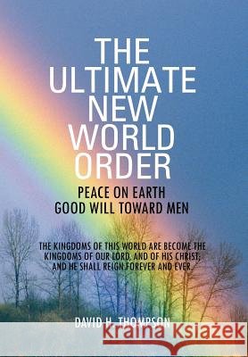 The Ultimate New World Order: Peace On Earth Good Will Toward Men Thompson, David H. 9781469154343 Xlibris Corporation - książka
