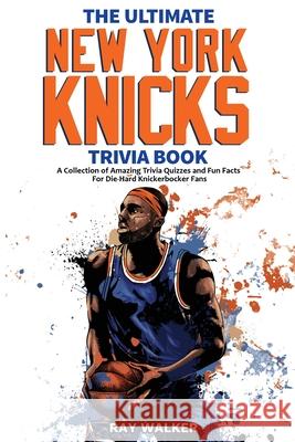 The Ultimate New York Knicks Trivia Book: A Collection of Amazing Trivia Quizzes and Fun Facts for Die-Hard Knickerbocker Fans! Ray Walker 9781953563576 Hrp House - książka