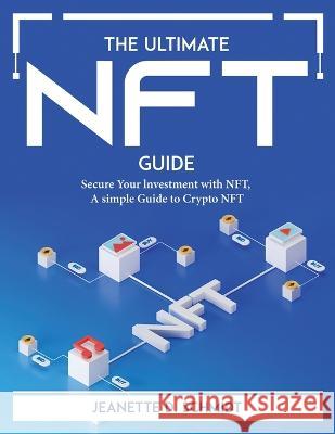 The Ultimate Nft Guide: Secure Your lnvestment with NFT, A simple Guide to Crypto NFT Jeanette D Schmidt 9781804766453 Jeanette D. Schmidt - książka