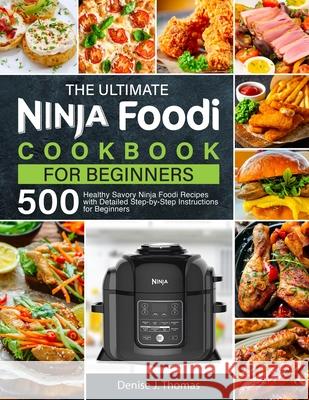 The Ultimate Ninja Foodi Cookbook for Beginners: 500 Healthy Savory Ninja Foodi Recipes with Detailed Step-by-Step Instructions for Beginners Denise J 9781637337929 Jaden Press - książka