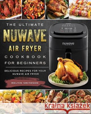 The Ultimate NuWave Air Fryer Cookbook for Beginners: Delicious Recipes for Your NuWave Air Fryer Melvin Smithson 9781802449365 Melvin Smithson - książka