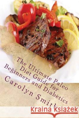 The Ultimate Paleo Diet Guide for Beginners and Diabetics: Learn The Secrets of The Caveman Diet Smith, Carolyn C. 9781495390159 Createspace - książka