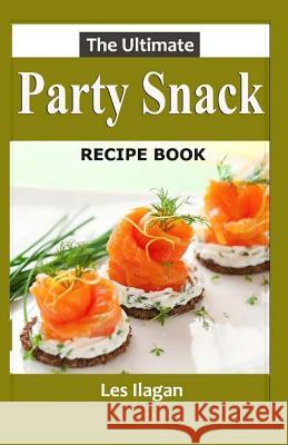 The Ultimate Party Snack Recipe Book Les Ilagan 9781523624676 Createspace Independent Publishing Platform - książka