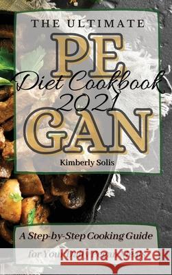 The Ultimate Pegan Diet Cookbook 2021: A Step-by-Step Cooking Guide for Your Daily Pegan Meals Kimberly Solis 9781802773644 Kimberly Solis - książka