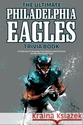 The Ultimate Philadelphia Eagles Trivia Book: A Collection of Amazing Trivia Quizzes and Fun Facts for Die-Hard Eagles Fans! Ray Walker 9781953563422 Hrp House - książka