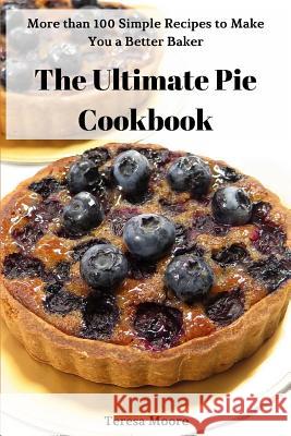 The Ultimate Pie Cookbook: More Than 100 Simple Recipes to Make You a Better Baker Teresa Moore 9781719988858 Independently Published - książka