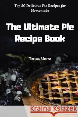 The Ultimate Pie Recipe Book: Top 50 Delicious Pie Recipes for Homemade Teresa Moore 9781792863387 Independently Published - książka