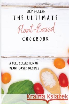 The Ultimate Plant-Based Cookbook: A Full Collection of Plant-Based Recipes Lily Mullen 9781802772623 Lily Mullen - książka