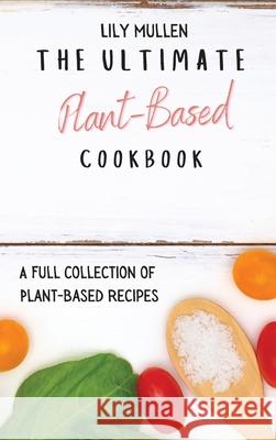 The Ultimate Plant-Based Cookbook: A Full Collection of Plant-Based Recipes Lily Mullen 9781802772630 Lily Mullen - książka