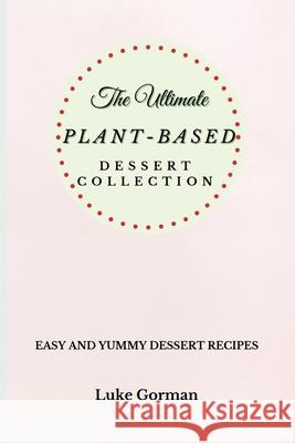 The Ultimate Plant-Based Dessert Collection: Easy and Yummy Dessert Recipes Luke Gorman 9781802772784 Luke Gorman - książka