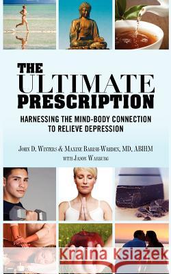 The Ultimate Prescription: Harnessing the Mind-Body Connection to Relieve Depression John Winters Maxine Barish-Wrede Jason Warburg 9781481865456 Createspace - książka