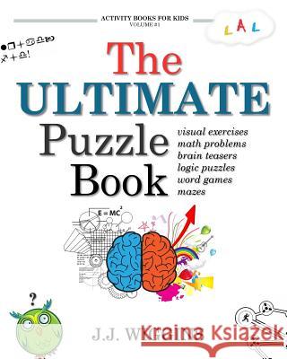 The Ultimate Puzzle Book: Mazes, Brain Teasers, Logic Puzzles, Math Problems, Visual Exercises, Word Games, and More! J J Wiggins 9781539149026 Createspace Independent Publishing Platform - książka