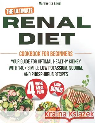 The Ultimate RENAL Diet Cookbook for Beginners: Your Guide for Optimal Healthy Kidney with 140+ Simple Low Potassium, Sodium, and Phosphorus Recipes, 4-Week Meal Plan Included Margherita Angel 9798871860588 Independently Published - książka