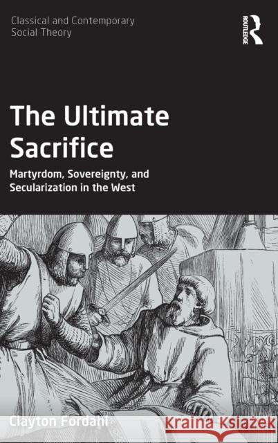 The Ultimate Sacrifice: Martyrdom, Sovereignty, and Secularization in the West Clayton Fordahl 9780367424329 Routledge - książka