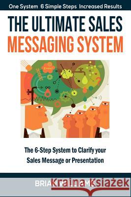 The Ultimate Sales Messaging System: The 6-step System to Clarify Your Sales Message or Presentation Williams, Brian 9781546931065 Createspace Independent Publishing Platform - książka