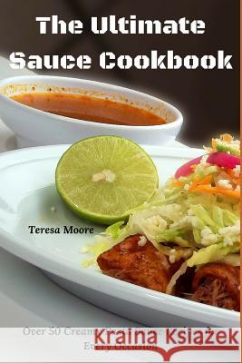 The Ultimate Sauce Cookbook: Over 50 Creamy Pasta Sauce Recipes for Every Occasion Teresa Moore 9781094694924 Independently Published - książka