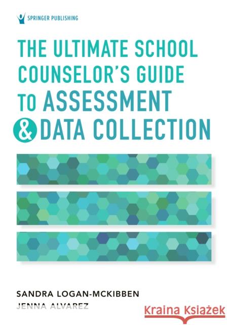The Ultimate School Counselor's Guide to Assessment and Data Collection Sandra Logan-McKibben Jenna Alvarez 9780826185532 Springer Publishing Company - książka