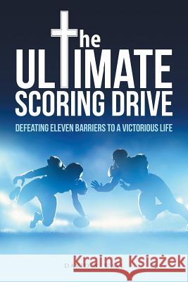 The Ultimate Scoring Drive: Defeating Eleven Barriers to a Victorious Life David B. Wall 9781512707625 WestBow Press - książka