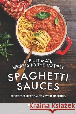 The Ultimate Secrets to The Tastiest Spaghetti Sauces: The Best Spaghetti Sauces at Your Fingertips Allie Allen 9781691109739 Independently Published - książka