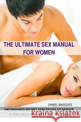 The Ultimate Sex Manual for women: Uncensored Secret Strategies to Seduce and Fuck Like a Pornstar All Day Long Marques, Daniel 9781477567326 Createspace - książka