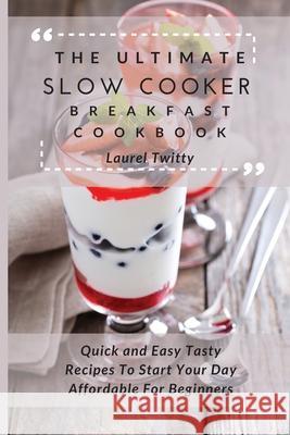 The Ultimate Slow Cooker Breakfast Cookbook: Quick and Easy Tasty Recipes To Start Your Day Affordable For Beginners Laurel Twitty 9781803424064 Laurel Twitty - książka