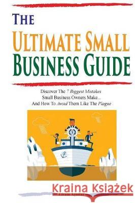 The Ultimate Small Business Guide: Discover The 7 Biggest Mistakes Small Business Owners Make...And How To Avoid Them Like The Plague Aguilar, Efrain 9781548594732 Createspace Independent Publishing Platform - książka
