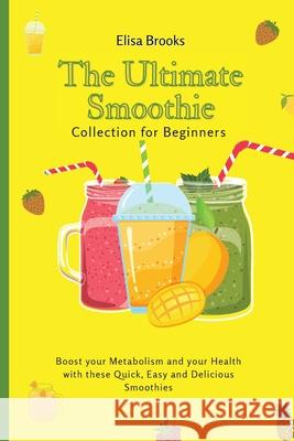 The Ultimate Smoothie Collection for Beginners: Boost your Metabolism and your Health with these Quick, Easy and Delicious Smoothies Elisa Brooks 9781802696417 Elisa Brooks - książka