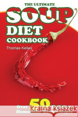 The Ultimate Soup Diet Cookbook: Over 50 Delicious Homemade Soup Recipes Thomas Kelley 9781516926459 Createspace - książka