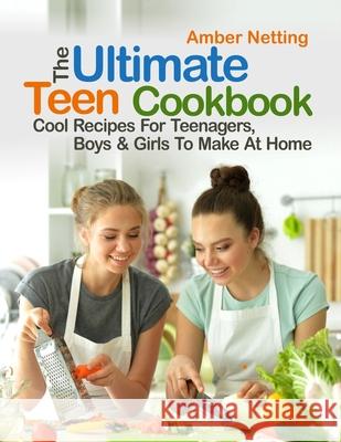 The Ultimate Teen Cookbook: Cool Recipes For Teenagers, Boys & Girls To Make At Home Amber Netting 9781954605305 Pulsar Publishing - książka