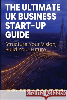 The Ultimate UK Business Start Up Guide: Structure Your Vision, Build Your Future Phil Dickinson Terry Hodge 9781919359205 Bps Publishing Limited - książka