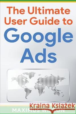 The Ultimate User Guide to Google Ads Maximus Wilson   9798215842881 Adidas Wilson - książka