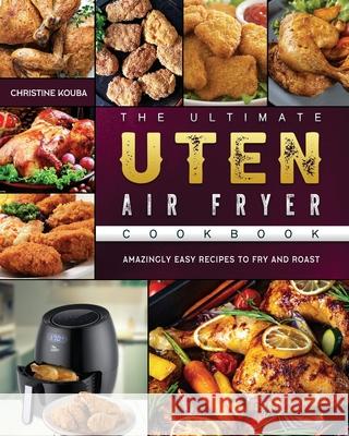 The Ultimate Uten Air Fryer Cookbook: Amazingly Easy Recipes to Fry and Roast Christine Kouba 9781802448900 Christine Kouba - książka