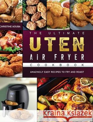 The Ultimate Uten Air Fryer Cookbook: Amazingly Easy Recipes to Fry and Roast Christine Kouba 9781802448917 Christine Kouba - książka