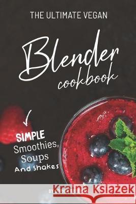 The Ultimate Vegan Blender Cookbook: Simple Smoothies, Soups and Shakes Sophia Freeman 9781688187610 Independently Published - książka