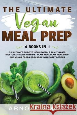 The Ultimate Vegan Meal Prep: The Ultimate Guide to High-Protein & Plant-Based Diet For Athletes With Diet Plan, Meal Plan, Meal Prep And Whole Foods Coobook With Tasty Recipes Arnold Smith 9781801092425 Diamond V&e Ltd - książka