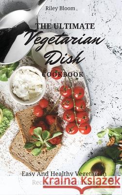 The Ultimate Vegetarian Dish Cookbook: Easy And Healthy Vegetarian Recipes For Beginners Riley Bloom 9781802695526 Riley Bloom - książka