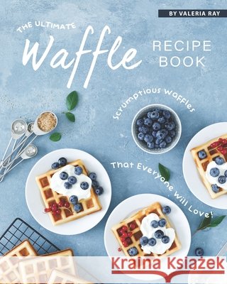 The Ultimate Waffle Recipe Book: Scrumptious Waffles That Everyone Will Love! Valeria Ray   9798665368825 Independently Published - książka