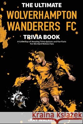 The Ultimate Wolverhampton Wanderers FC Trivia Book: A Collection of Amazing Trivia Quizzes and Fun Facts for Die-Hard Wolves Fans! Ray Walker 9781953563828 Hrp House - książka